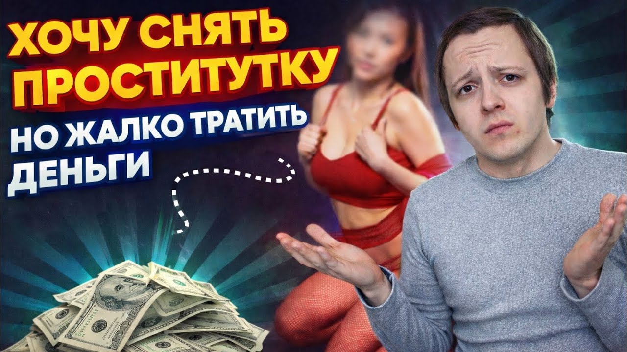 ХОЧУ СНЯТЬ ПРОСТИТУТКУ, НО ЖАЛКО ТРАТИТЬ ДЕНЬГИ 