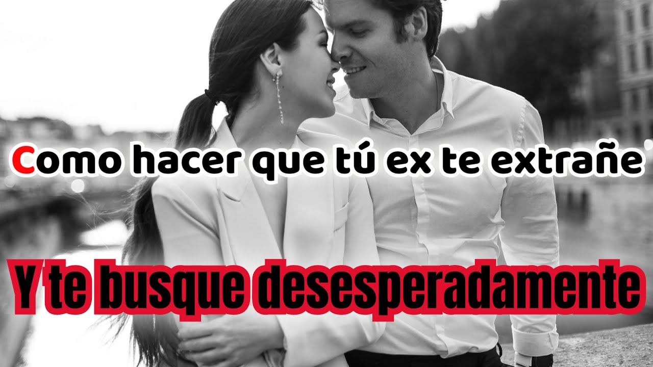 COMO HACER QUE TU EX TE EXTRAÑE Y TE BUSQUE DESESPERADAMENTE