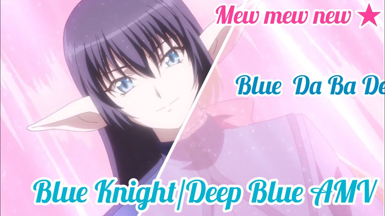 MEW MEW NEW ★ Blue Knight/Deep Blue AMV 💙Blue Da Ba Dee💎