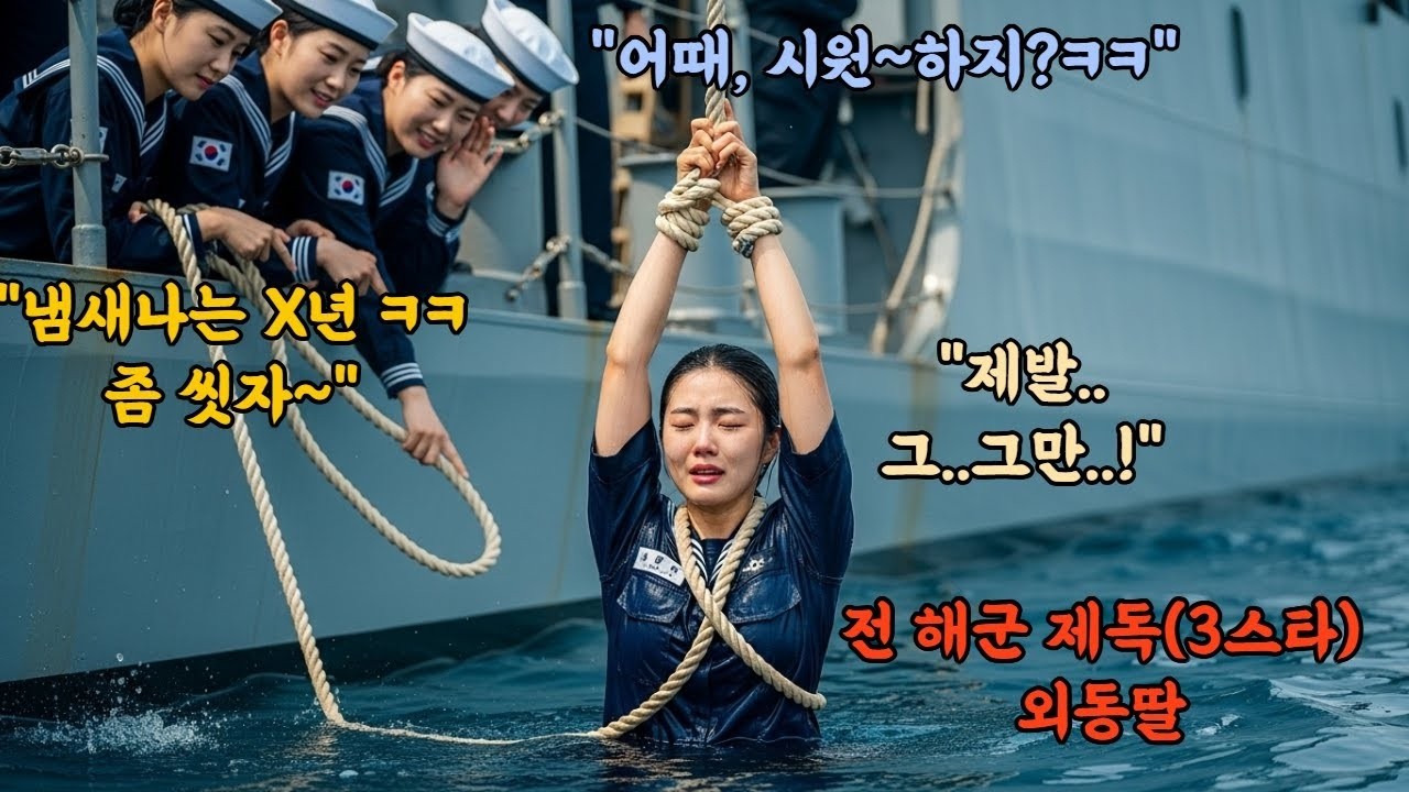 '너 냄새나 ㅋㅋ 좀 씻자' 라며 후배 여해군을 밧줄로 묶어 동해 바다에 던진 악마 선임들  그녀가 전 해군 제독3스타의 여식인것도 모른채   박살난 함대의 최후'