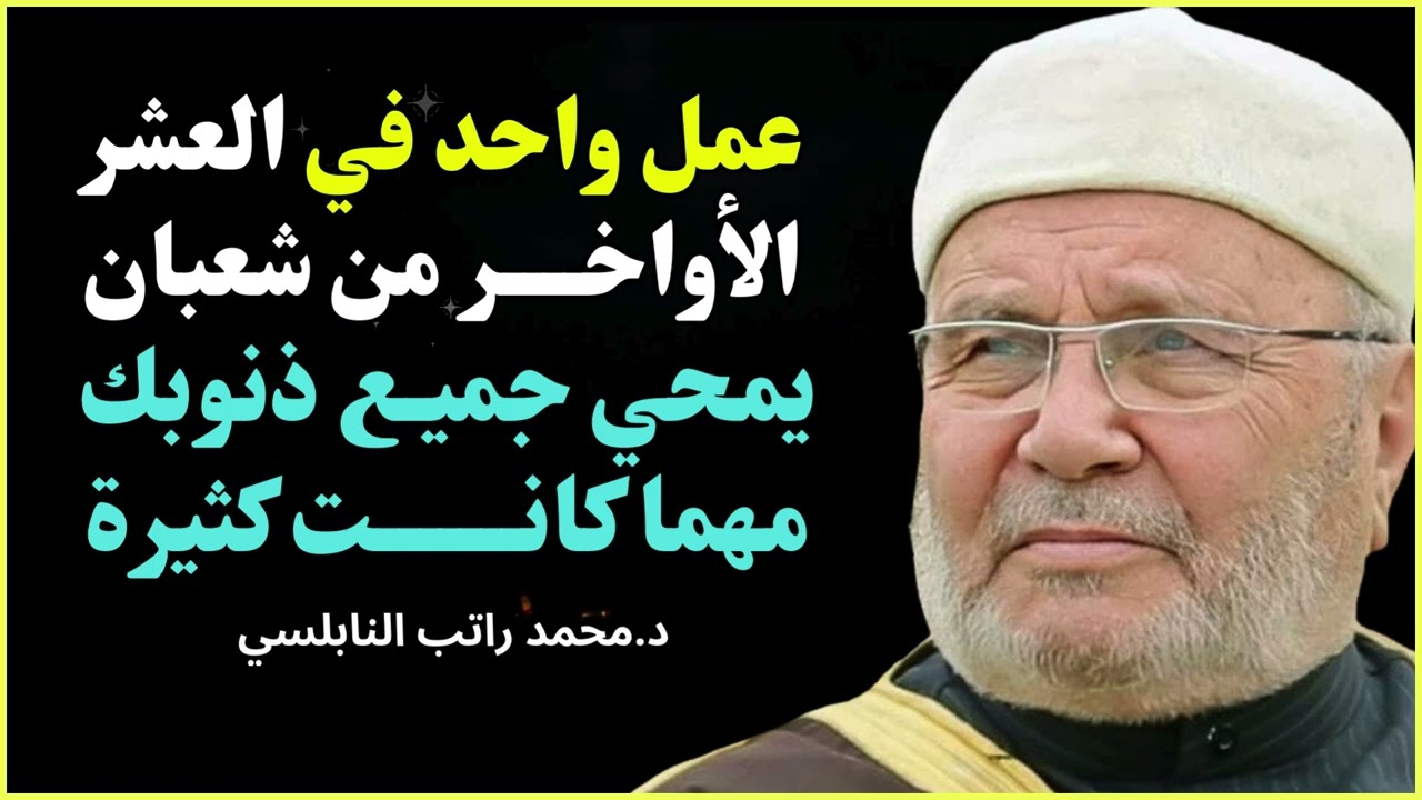 عمل واحد في العشر الأواخر من شعبان يمحو الذنوب كلها | الدكتور محمد راتب النابلسي