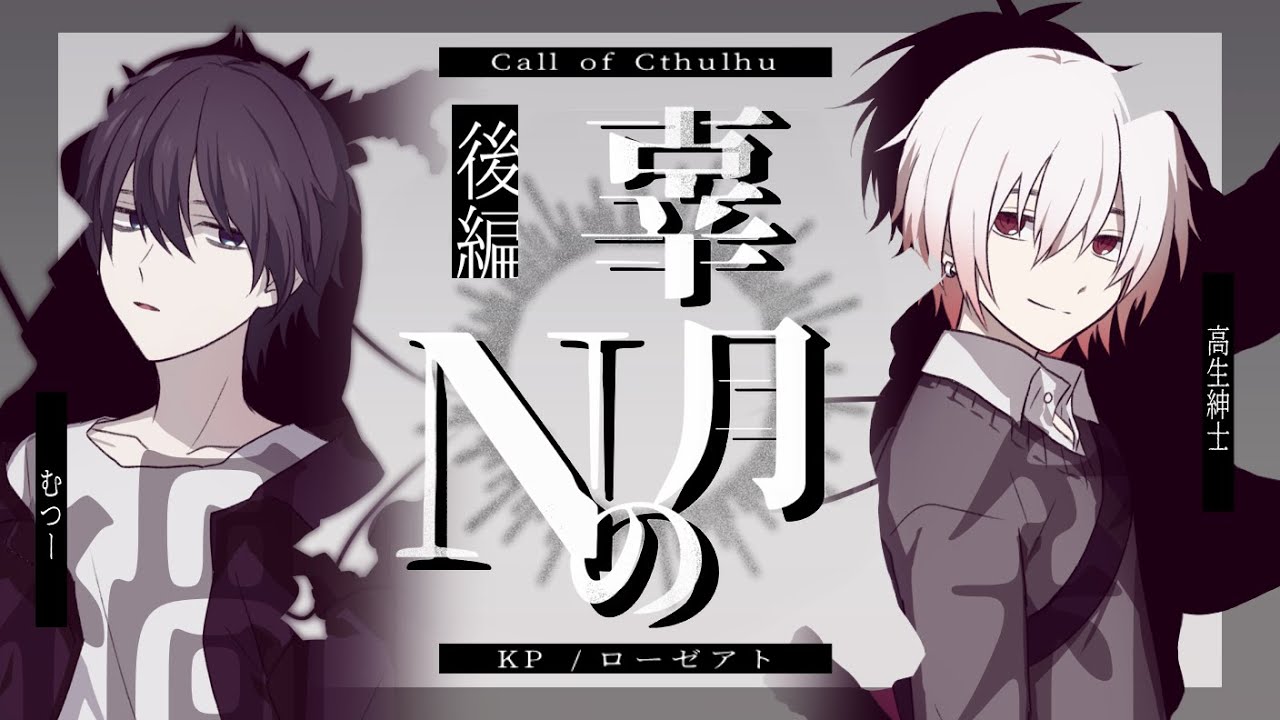 【クトゥルフ神話TRPG】辜月のN 第三幕 - 後編　#むつ高こげぬ【むつー／高生紳士】