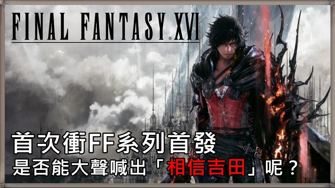 《Final Fantasy XVI》試玩心得｜首次衝FF系列首發是否能大聲喊出「相信吉田」呢？｜【幻影閒談】｜《PS5》
