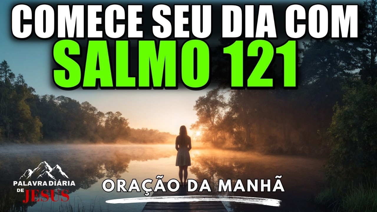 Oração da Manhã – Antes de Sair, Coloque Seu Dia nas Mãos de Deus | 13 de Fevereiro – Salmo 121:8