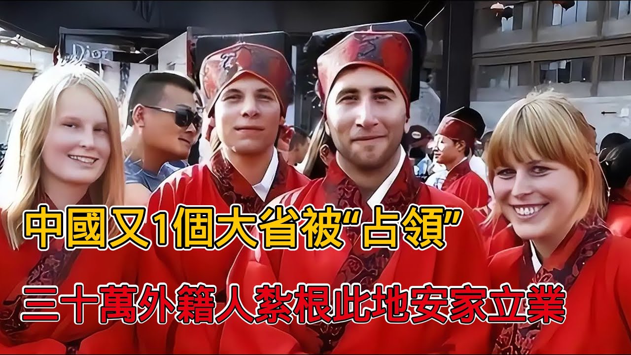 中國又1個大省被“佔領”，三十萬外籍人士紮根此地，紛紛安家立業！