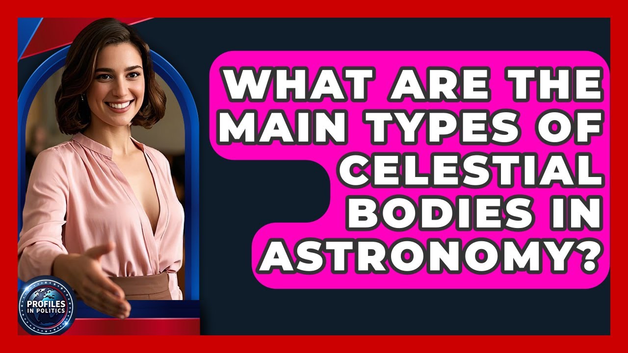What Are the Main Types of Celestial Bodies in Astronomy? - Profiles in Politics