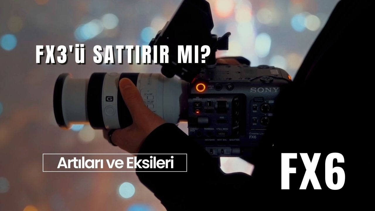 Sinema Kamerasına Geçiş Sony FX6 Artıları ve Eksileri | FX3 Karşılaştırma