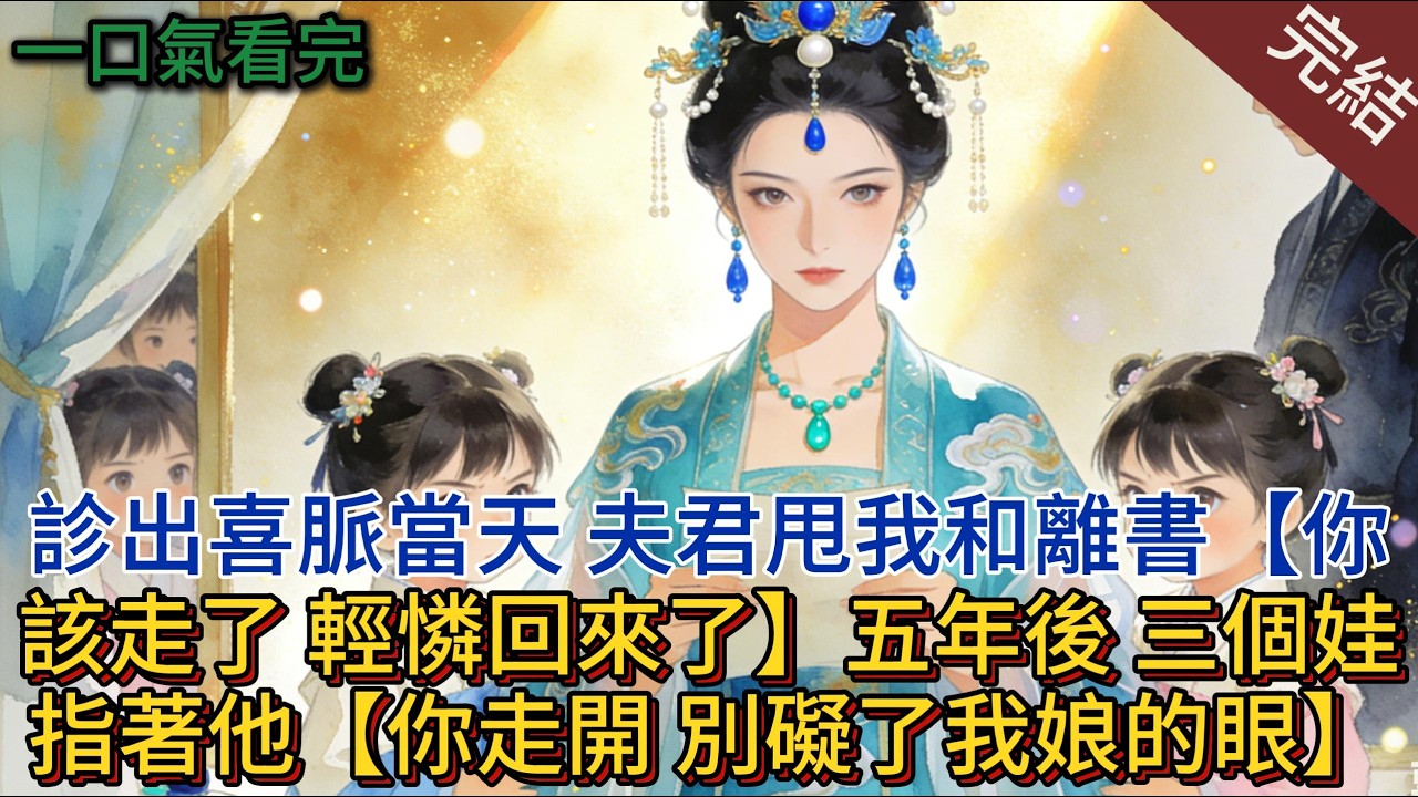 診出喜脈當天，夫君甩我和離書，【你該走了，輕憐回來了】五年後，三個娃指著他【你走開，別礙了我娘的眼】#小说 #小说推荐 #完結 #古言 #一口氣看完 #有聲書