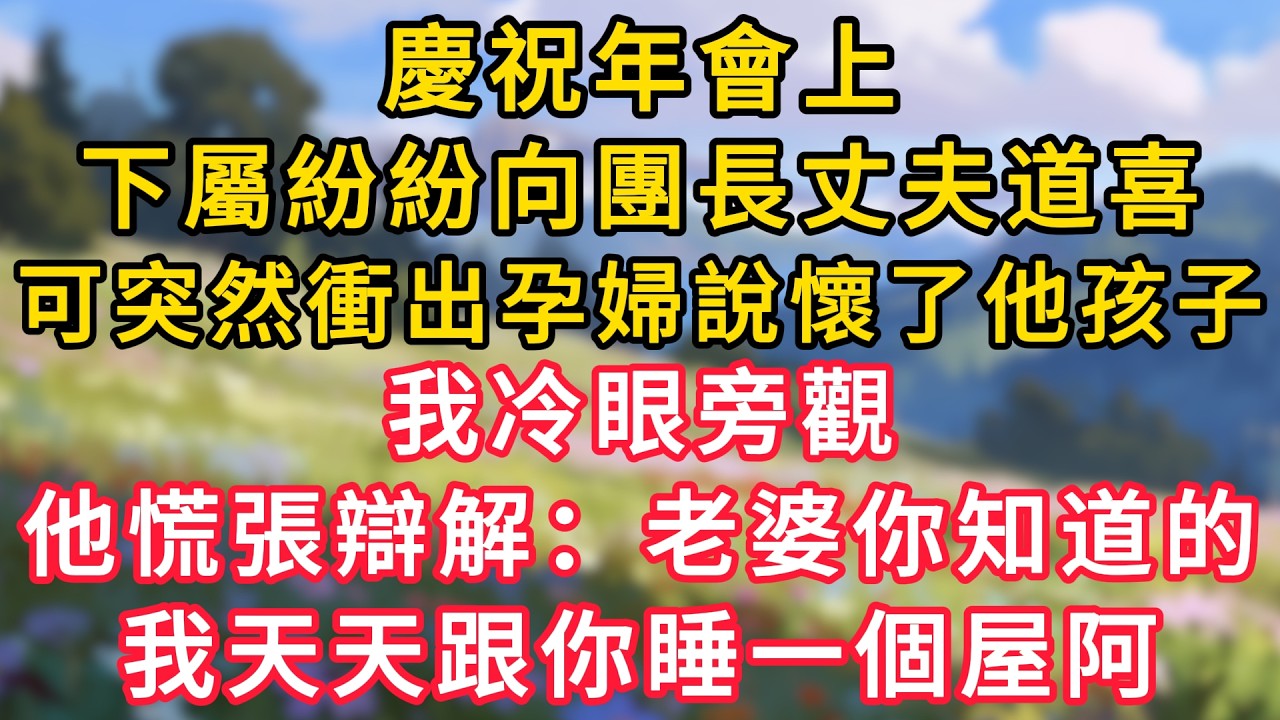 慶祝年會上，下屬紛紛向團長丈夫道喜，可突然衝出孕婦說懷了他孩子，我冷眼旁觀，他慌張辯解：老婆你知道的，我天天跟你睡一個屋阿！ #為人處世 #生活经验#深夜淺讀 #情感故事 #人間心理 #小说