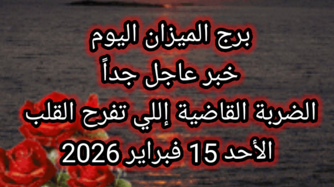 توقعات برج الميزان اليوم 🙋 خبر عاجل جداً 👉 الضربة القاضية إللي تفرح القلب 👉 الأحد 15 فبراير 2026 