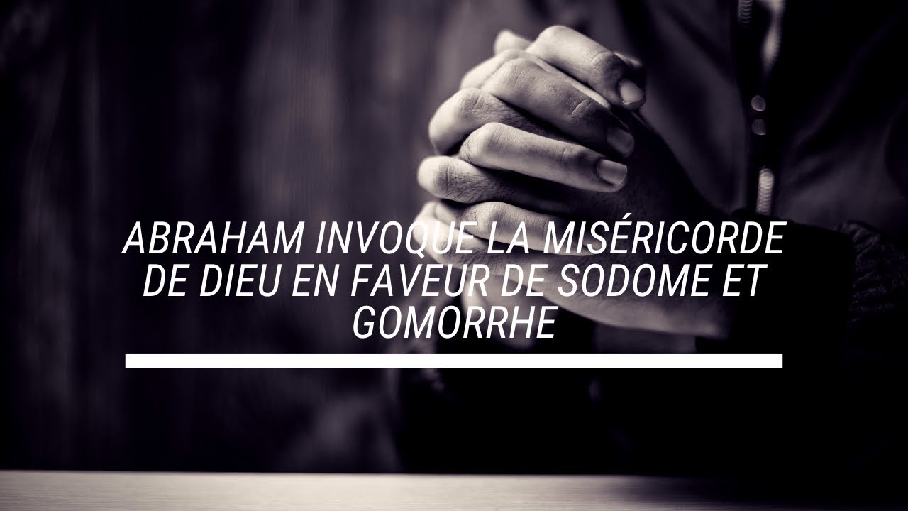 Explorons la parole de Dieu - Partie 20 - Abram invoque Dieu en faveur de Sodome et Gomorrhe