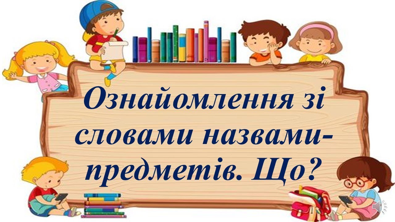 Ознайомлення зі словами назвами-предметів. Що?