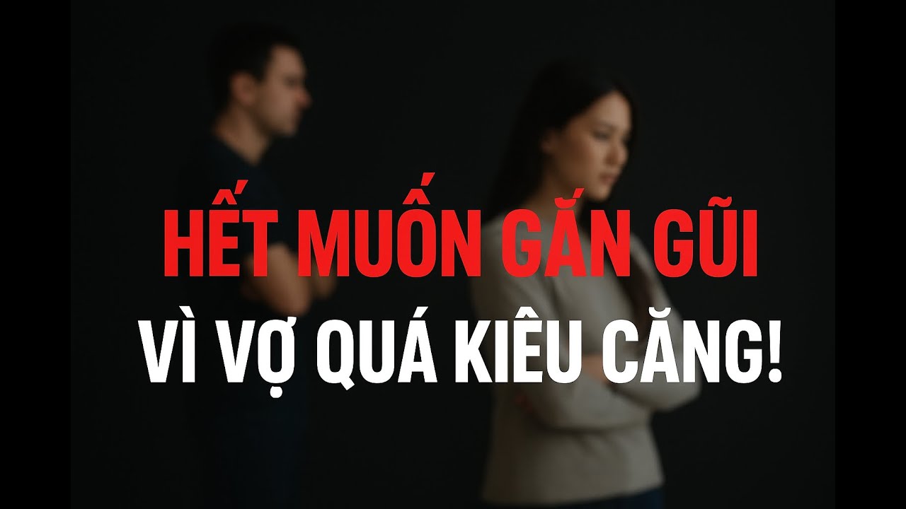 Tâm sự đêm 1: Đàn Ông Cũng Có Nỗi Niềm: Hết Cảm Giác Gần Gũi Vì Vợ Kiêu Căng