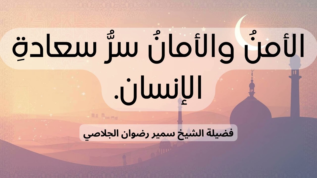 الأمنُ والأمانُ سرُّ سعادةِ الإنسان. - الشيخ سمير رضوان الجلاصي