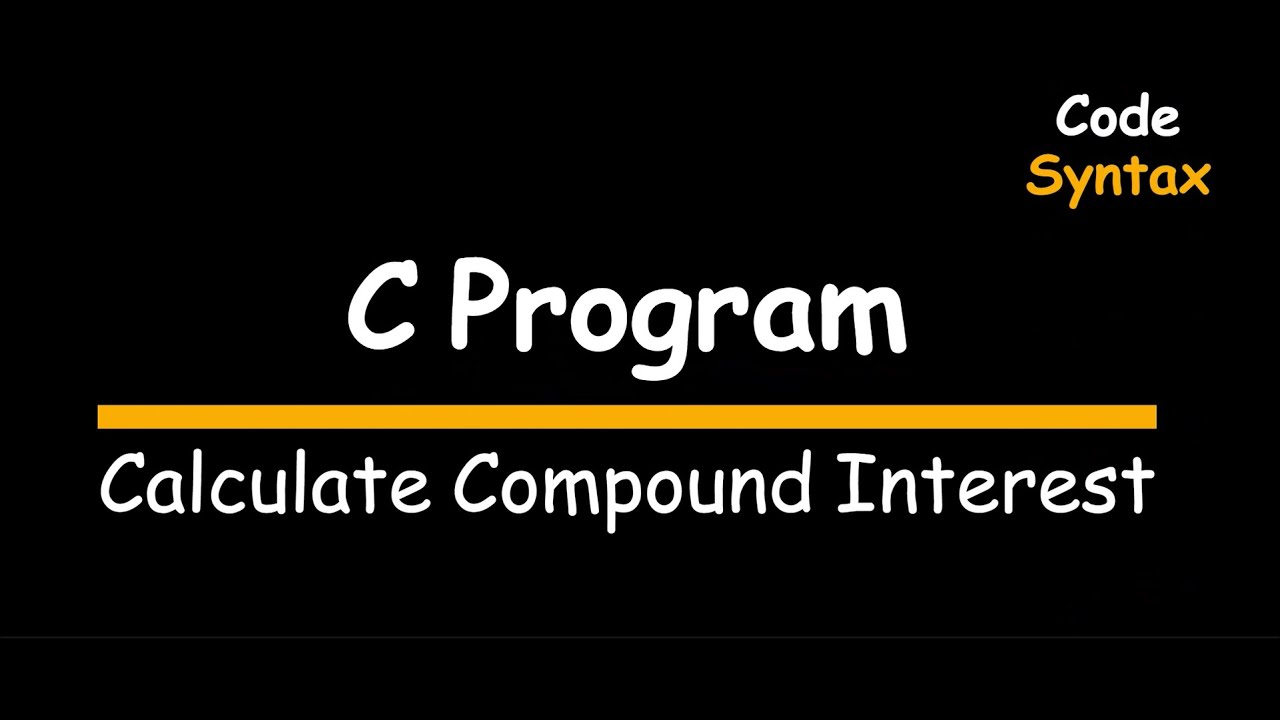 Video 12 : C Program: Calculate Compound Interest