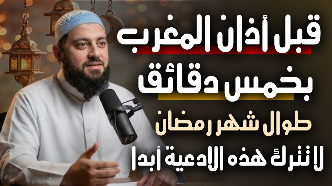 قبل المغرب بخمس دقائق فقط , ادعية لا تتركها في رمضان تفتح لك أبواب الخير .. د . أحمد العربي