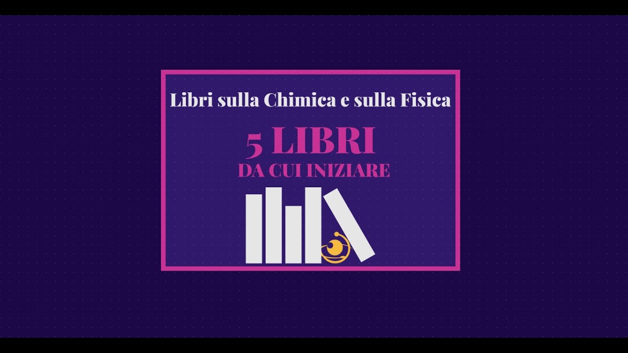 5 libri SCIENTIFICI & DIVULGATIVI per iniziare! - Libri sulla CHIMICA e sulla FISICA