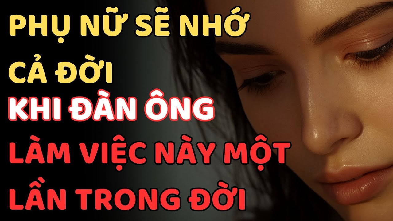 ĐIỀU ĐÀN ÔNG CHỈ CẦN LÀM MỘT LẦN – PHỤ NỮ NHỚ CẢ ĐỜI