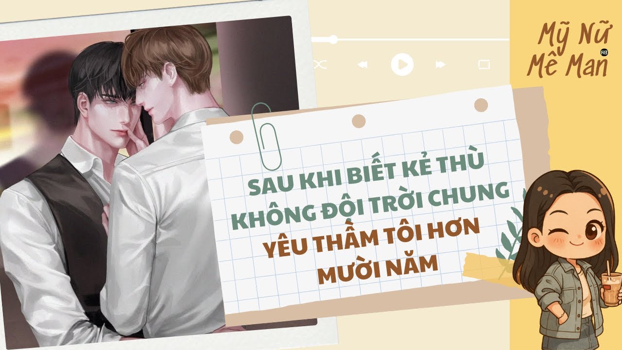 [TRUYỆN ĐAM MỸ FULL] Sau Khi Biết Kẻ Thù Không Đội Trời Chung Yêu Thầm Tôi Hơn Mười Năm