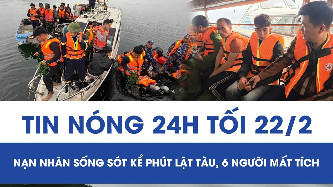 Tối 22/2: Nạn nhân thoát chết thẫn thờ kể phút lật tàu, cuốn 6 người mất tích sau bữa cơm ngày Tết