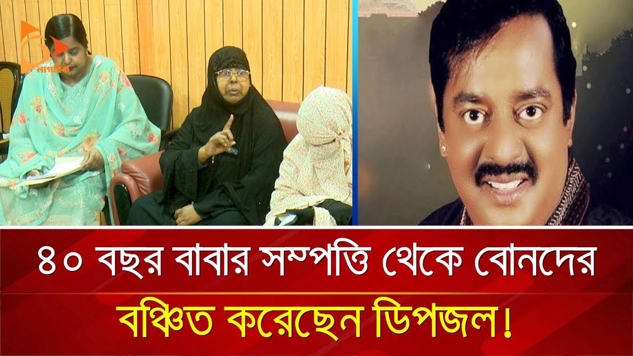 ৪০ বছর বাবার সম্পত্তি থেকে বোনদের বঞ্চিত করেছেন ডিপজল! | Nagorik TV