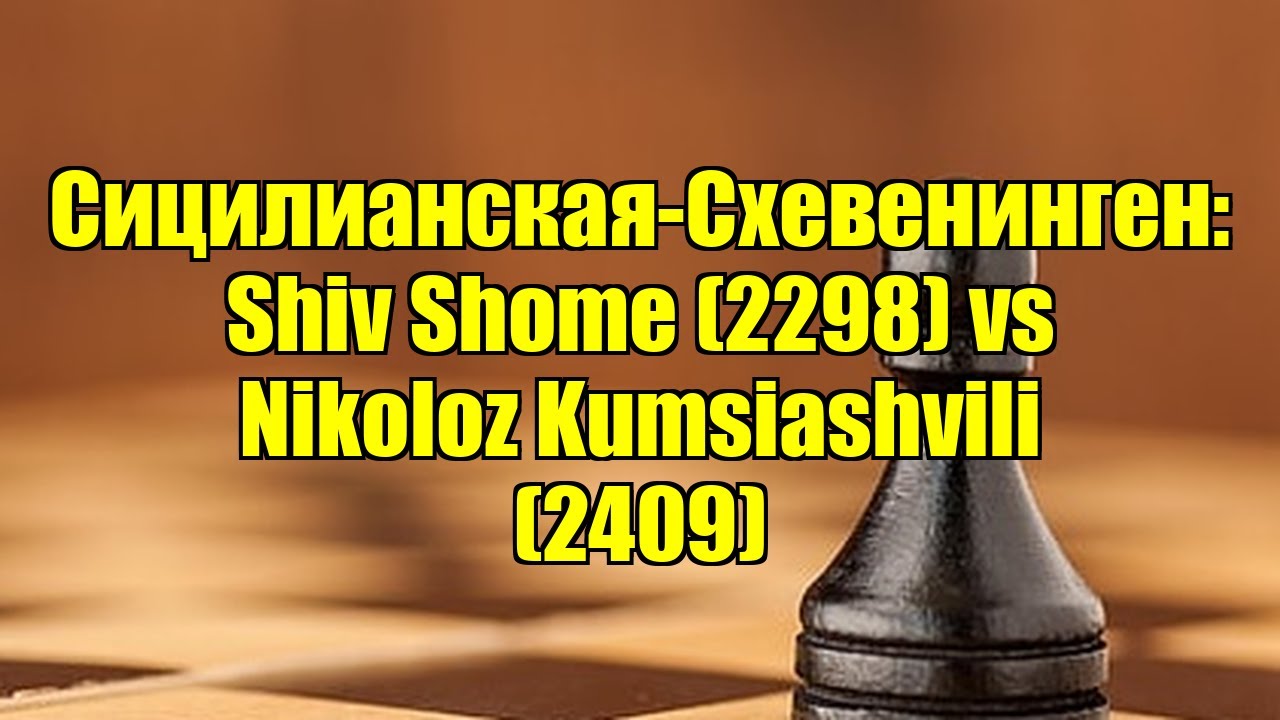 Сицилианская-Схевенинген: Shiv Shome (2298) vs Nikoloz Kumsiashvili (2409)