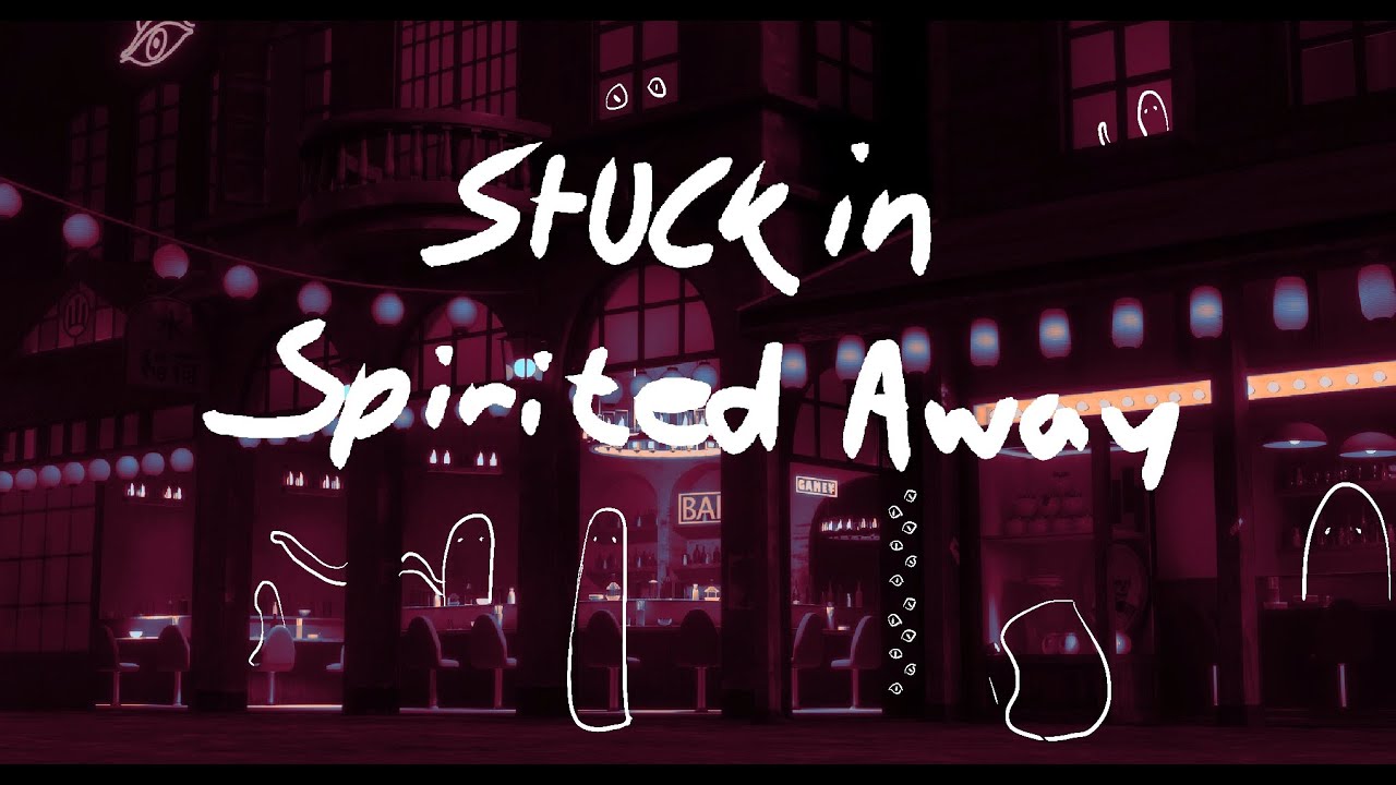 pov ; u get stuck in spirited away