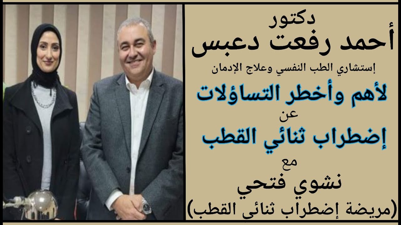 أضطراب ثناىى القطب (حوار بين المريضة والطبيب) دكتور أحمد رفعت دعبس أستشارى الطب النفسى وعلاج الإدمان