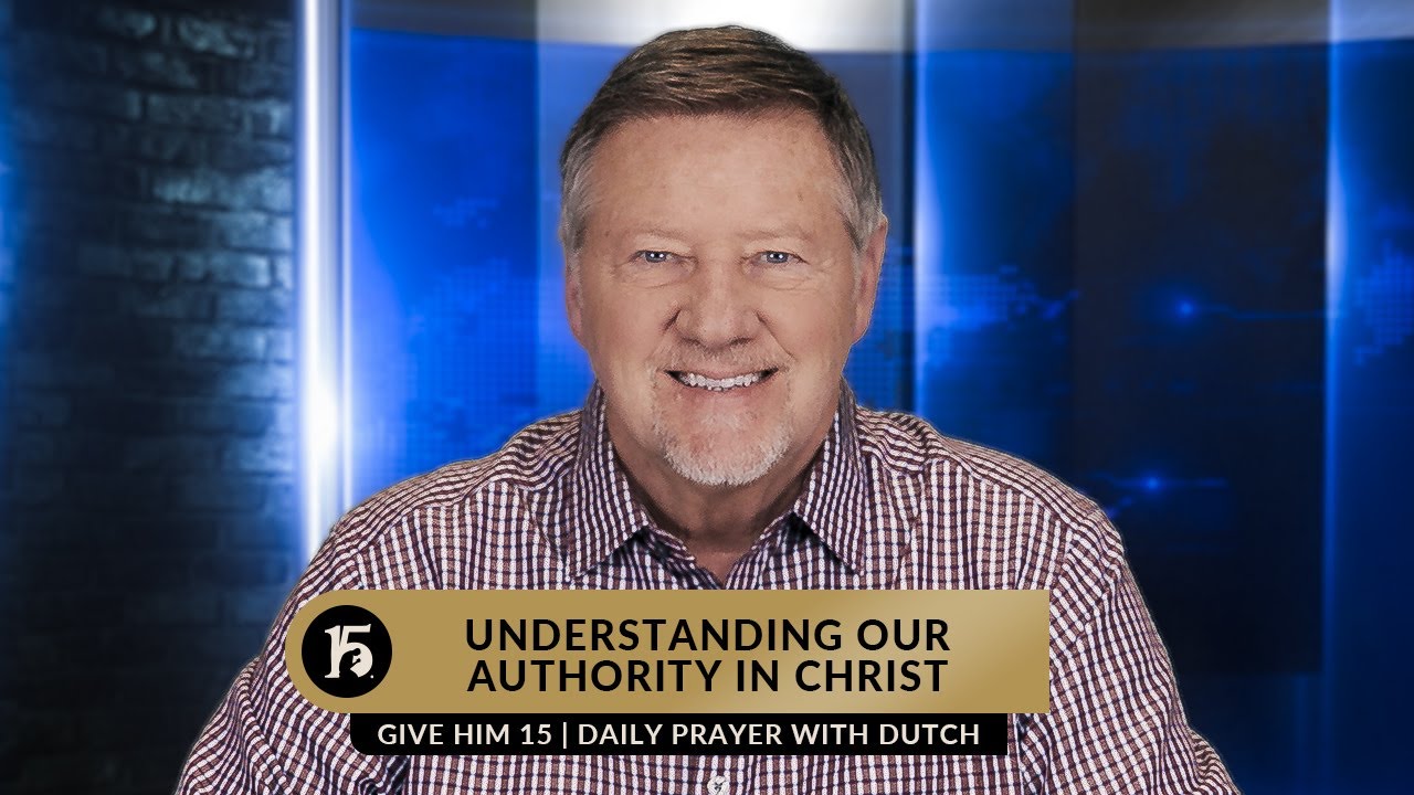 Understanding Our Authority in Christ | Give Him 15  Daily Prayer with Dutch | March 7, 2023