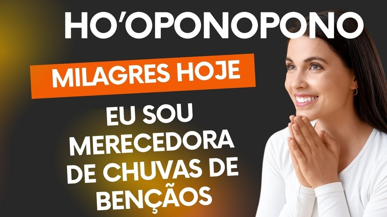 HO'OPONOPONO MILAGRES HOJE - EU SOU MERECEDORA DE CHUVAS DE BENÇÃOS