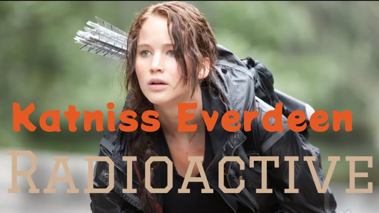 The Hunger Games - Katniss Everdeen || Radioactive by Imagine Dragons