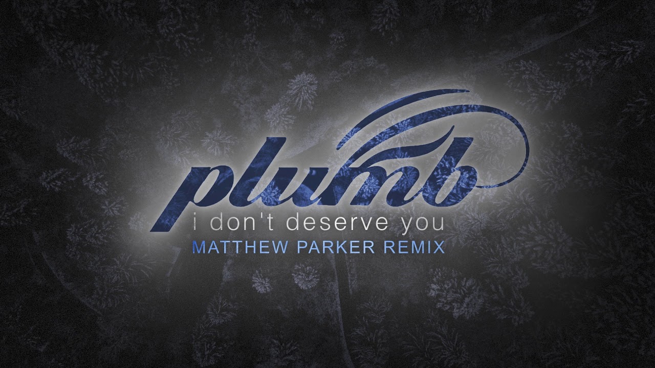 Plumb - I Don't Deserve You (Matthew Parker Remix)