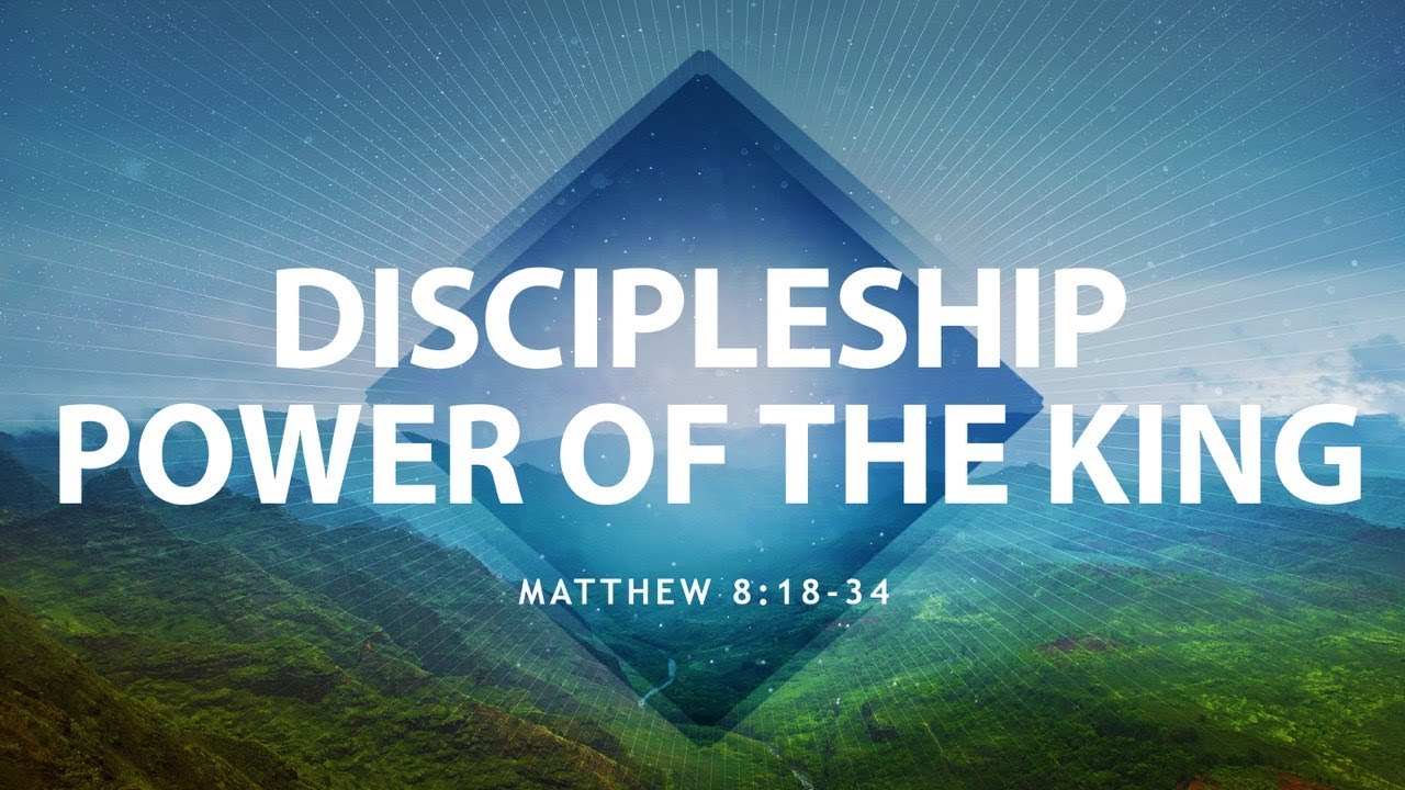 Discipleship/Power of the King (Matthew 8:18-34)
