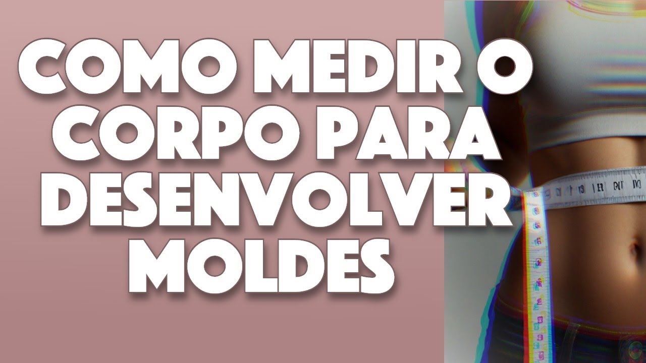 Desenvolvendo Moldes Perfeitos: Aprenda a medir seu corpo corretamente!
