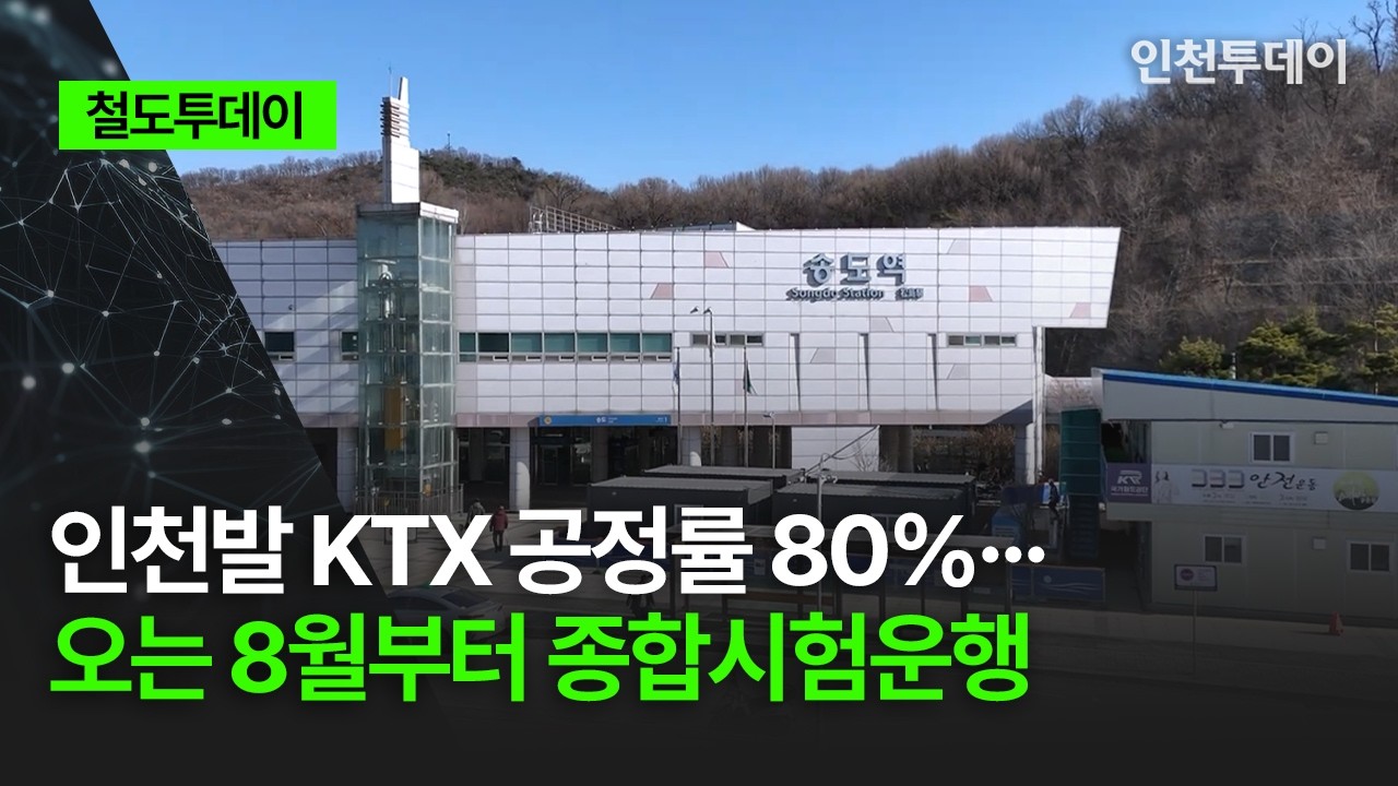 [철도투데이] 인천발 KTX 공정률 80%&middot;&middot;&middot; 오는 8월부터 종합시험운행