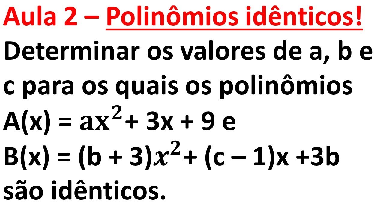 Aula 2 - Determinar os valores de a, b e c, para os quais os polinômios, sejam idênticos.