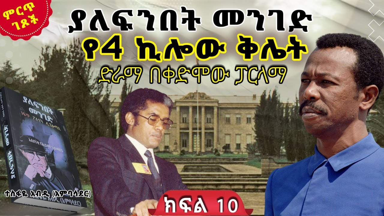 የ4 ኪሎው ቅሌት||ድራማ በቀድሞው ፓርላማ||ከ“ያለፍንበት መንገድ”መጽሀፍ||ክፍል 10||ጸሀፊ፡- ተስፋዬ አብዲ (አምባሳደር)