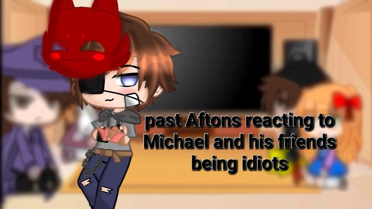 Past afton's react to Michael and his friends being idiots//not original//gay moments//look in dis👇