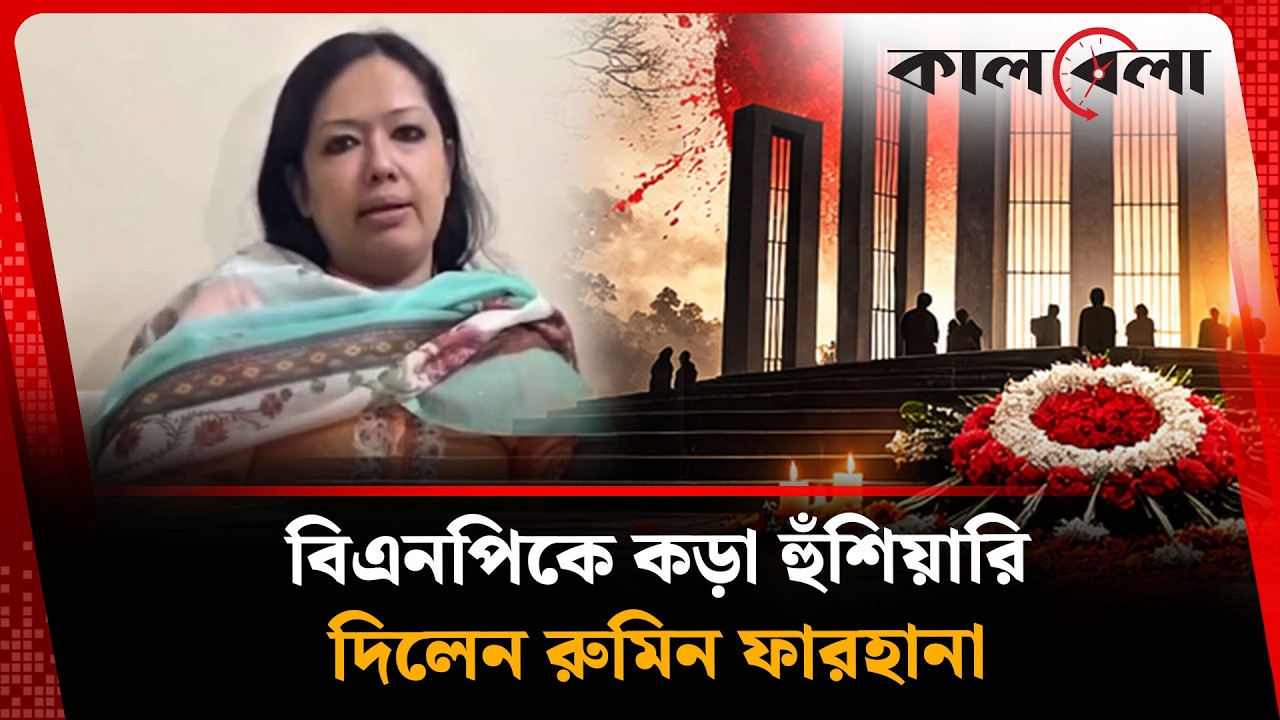 বিএনপি নেতা কর্মীদের নিয়ন্ত্রণ না করলে পরিণতি ভয়াবহ হবে: রুমিন ফারহানা | Rumeen Farhana | Kalbela