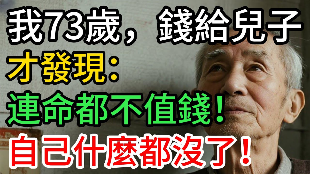 我73歲，把錢交給兒子保管，才明白：老本不在，命也不值錢！
