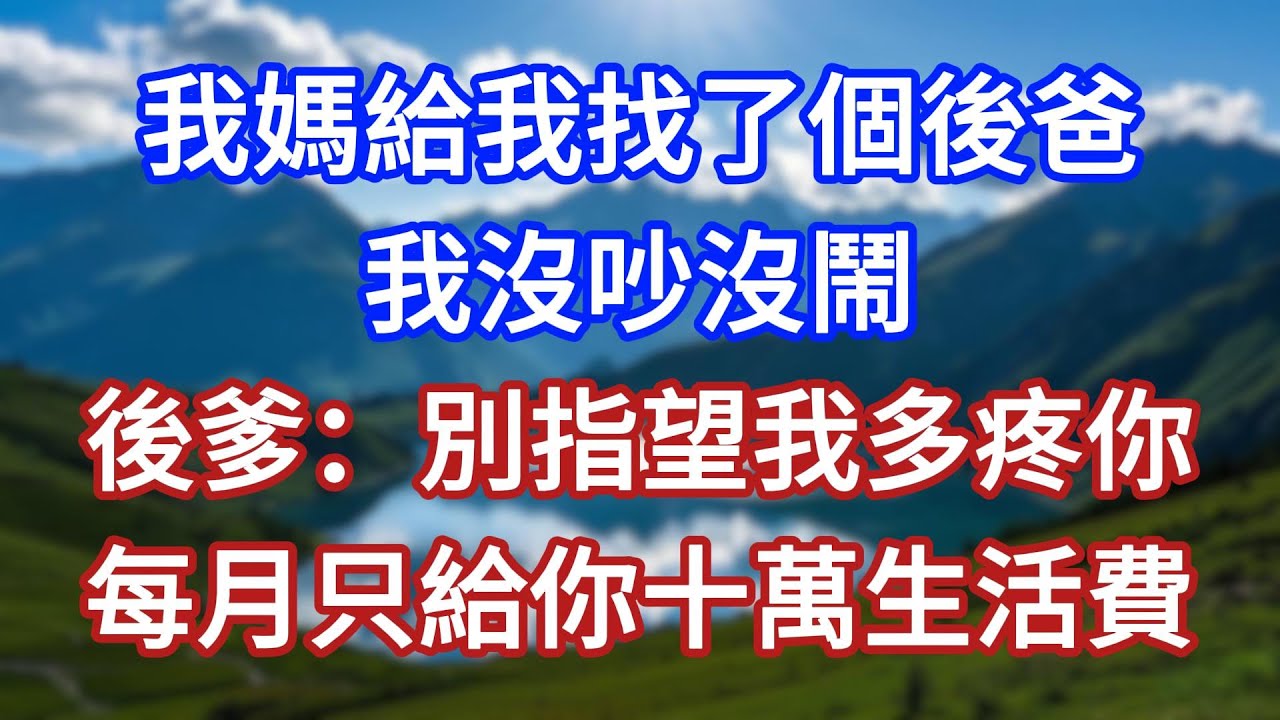 我媽給我找了個後爸，我沒吵沒鬧，後爹：別指望我多疼你，每月只給你十萬生活費 #言情故事#情感故事#家庭故事#小說#戀愛#婚姻