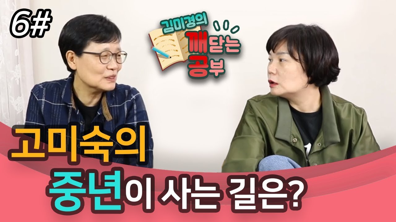 [6편]중년이 사는 길은 어떻게 만들어야 할까?–우주 유일 고전평론가 고미숙과 함께 하는 깨공 수업!!