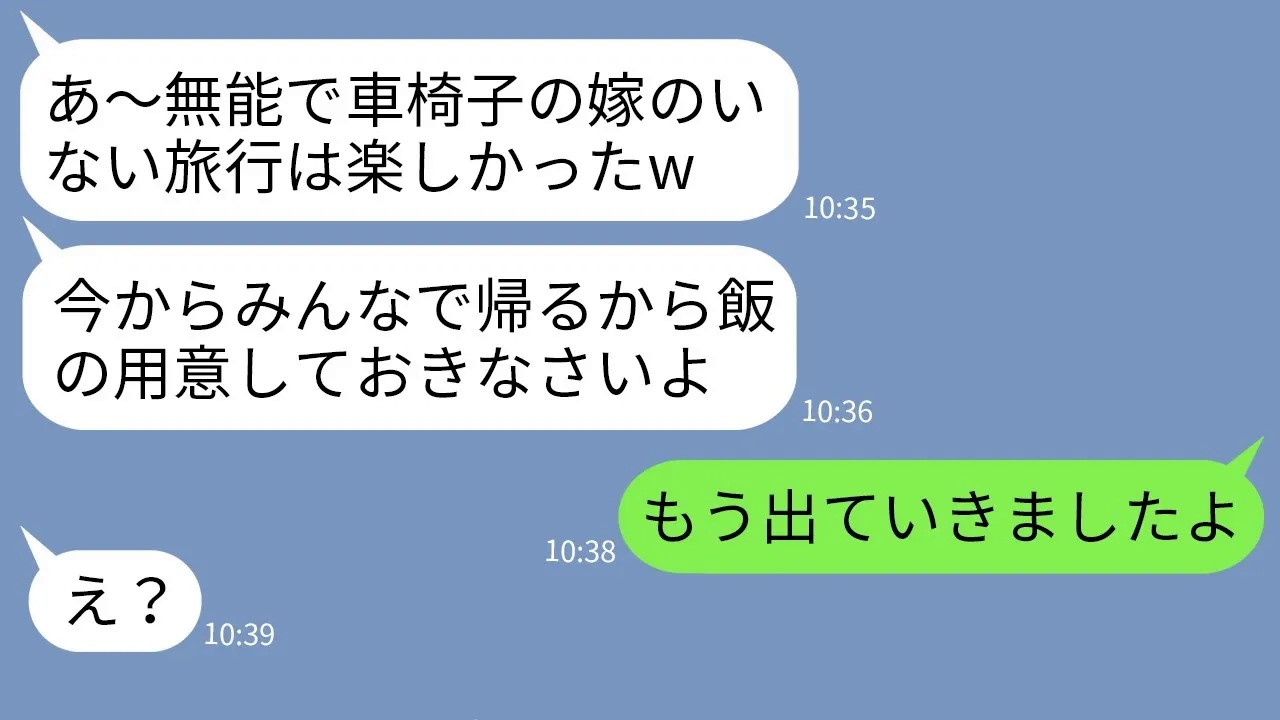 【LINE】在宅で年収3000万の車椅子の嫁を無能と勘違いして家族旅行で置き去りにした姑「1人で留守番よろしくw」→帰宅後、浮かれる姑に家を出たと告げた