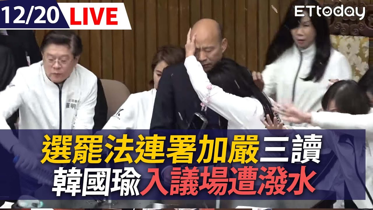 【LIVE】12/20 選罷法「連署加嚴」三讀通過! 藍綠衝突韓國瑜遭邱議瑩潑水｜立法院直播  @ettoday