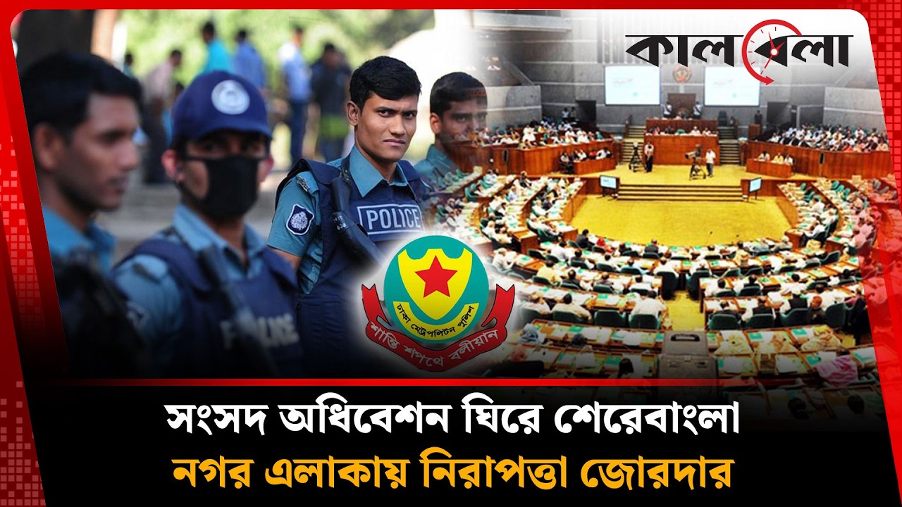 সংসদ অধিবেশন ঘিরে শেরেবাংলা নগর এলাকায় নিরাপত্তা জোরদার | Parliament First session | Kalbela