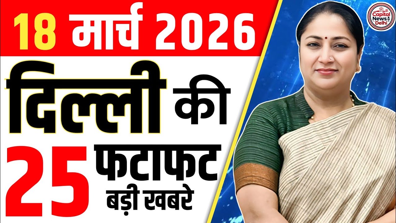 18 March 2026 Delhi News, Breaking News, Delhi Samachar | CM Rekha Gupta, Parvesh Verma