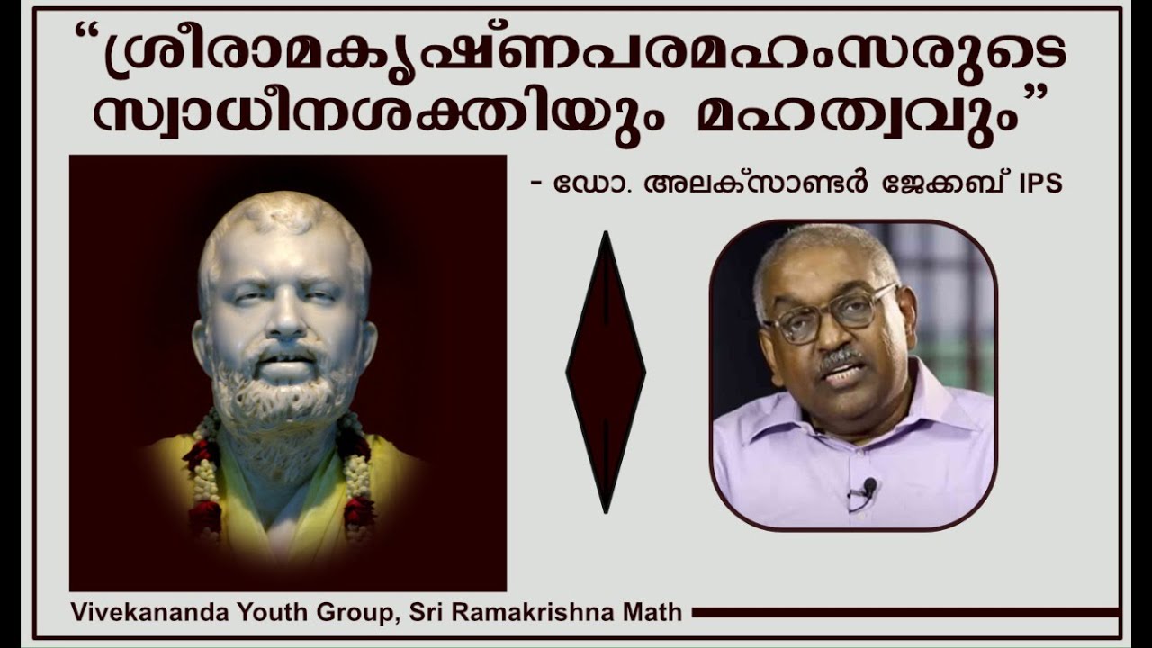 ശ്രീരാമകൃഷ്ണപരമഹംസരുടെ സ്വാധീനശക്തിയും മഹത്വവും- ഡോ. അലക്സാണ്ടർ ജേക്കബ്‌ ഐ.പി.എസ് (മാർച്ച് 4, 2022).