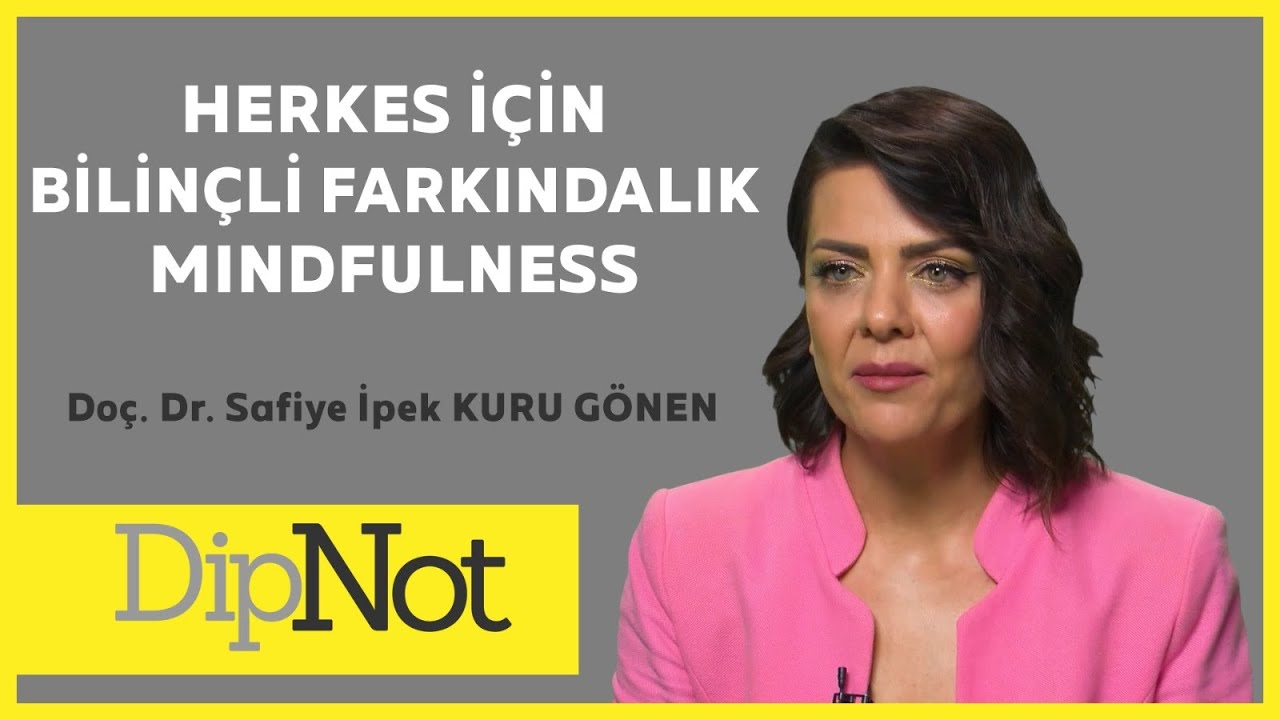 HERKES İÇİN BİLİNÇLİ FARKINDALIK - MINDFULNESS - DOÇ. DR. SAFİYE  İPEK KURU GÖNEN #DipNot #10