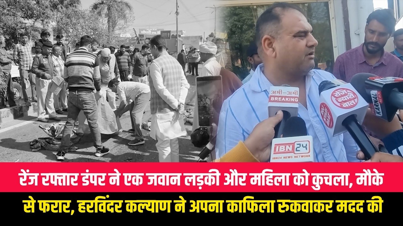 तेज रफ्तार डंपर ने एक जवान लड़की और महिला को कुचला, मौके से फरार, हरविंदर कल्याण