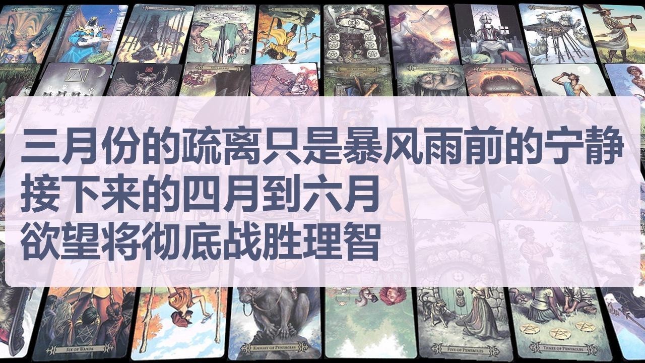 Tarot✨三月份的疏离只是暴风雨前的宁静，接下来的四月到六月，欲望将彻底战胜理智